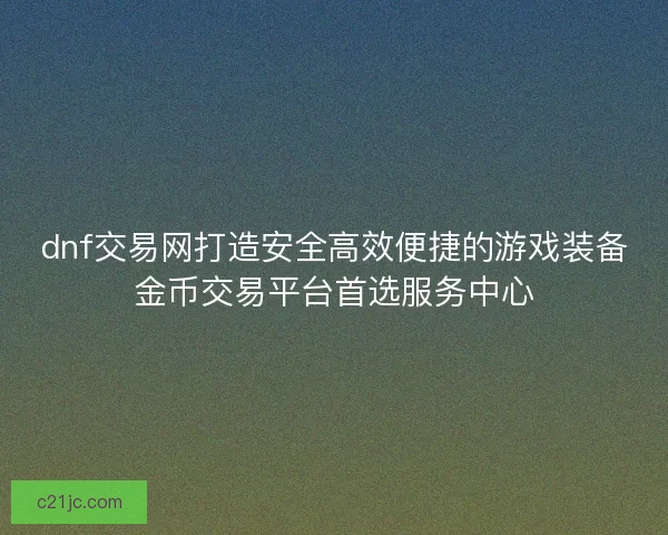 dnf交易网打造安全高效便捷的游戏装备金币交易平台首选服务中心 dnf交易网打造安全高效便捷的游戏装备金币交易平台首选服务中心