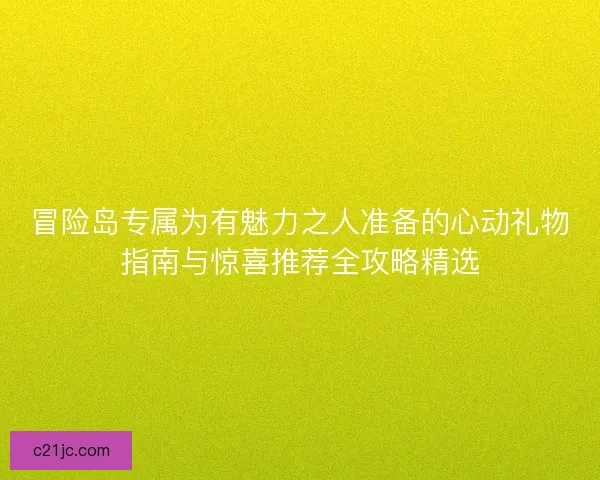 冒险岛专属为有魅力之人准备的心动礼物指南与惊喜推荐全攻略精选 冒险岛专属为有魅力之人准备的心动礼物指南与惊喜推荐全攻略精选
