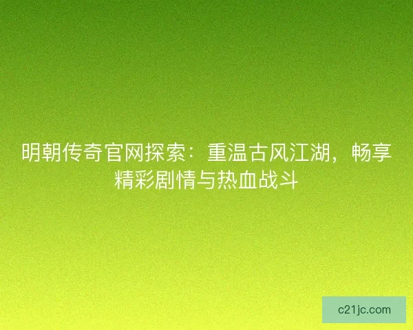 明朝传奇官网探索:重温古风江湖,畅享精彩剧情与热血战斗 明朝传奇官网探索:重温古风江湖,畅享精彩剧情与热血战斗