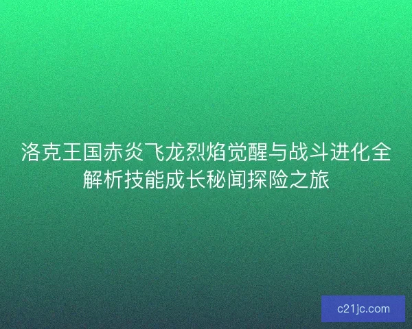 洛克王国赤炎飞龙烈焰觉醒与战斗进化全解析技能成长秘闻探险之旅