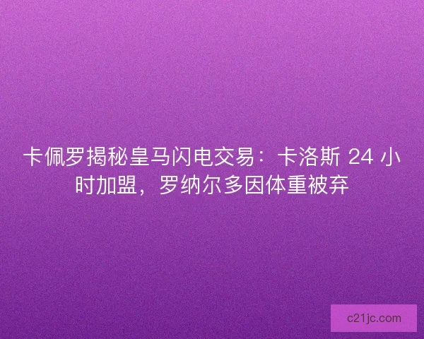 卡佩罗揭秘皇马闪电交易：卡洛斯 24 小时加盟，罗纳尔多因体重被弃
