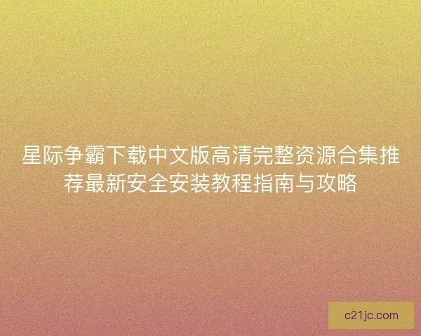 星际争霸下载中文版高清完整资源合集推荐最新安全安装教程指南与攻略