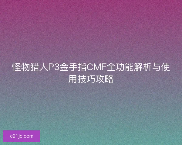 怪物猎人P3金手指CMF全功能解析与使用技巧攻略