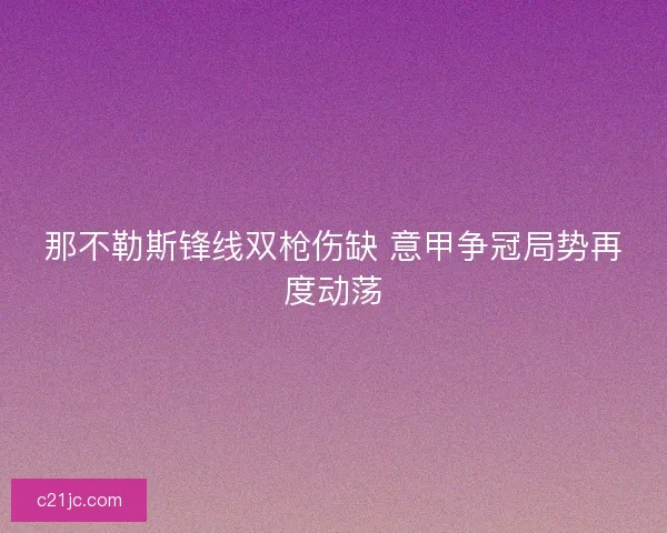 那不勒斯锋线双枪伤缺 意甲争冠局势再度动荡